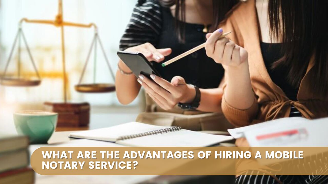 What Are the Advantages of Hiring a Mobile Notary Service