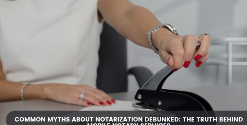 Common Myths About Notarization Debunked